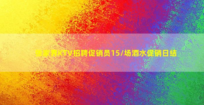 张家界KTV招聘促销员15/场酒水促销日结